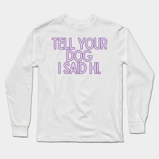 Tell Your Dog I Said Hi - Dog Quotes Long Sleeve T-Shirt